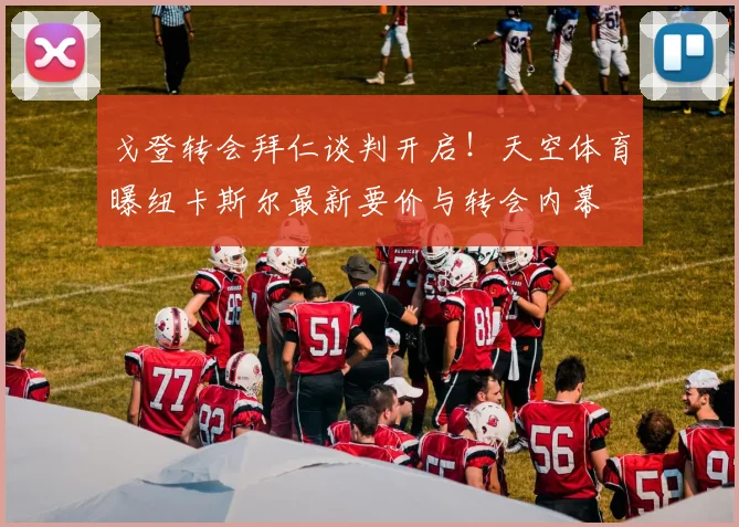 戈登转会拜仁谈判开启！天空体育曝纽卡斯尔最新要价与转会内幕
