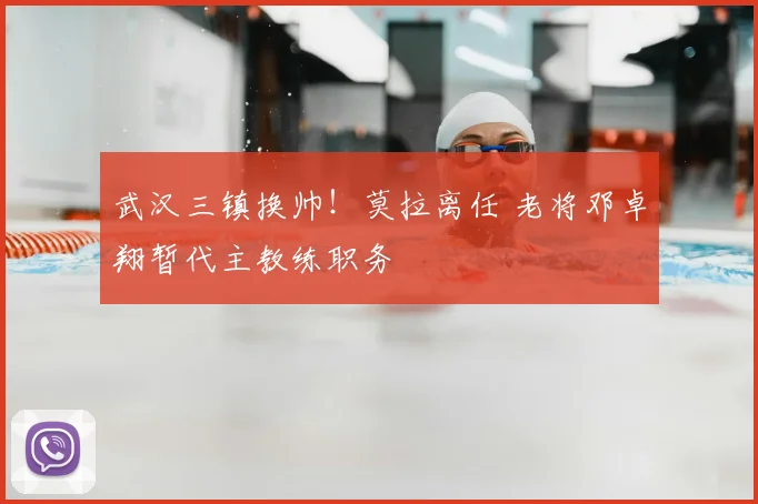 武汉三镇换帅!莫拉离任 老将邓卓翔暂代主教练职务