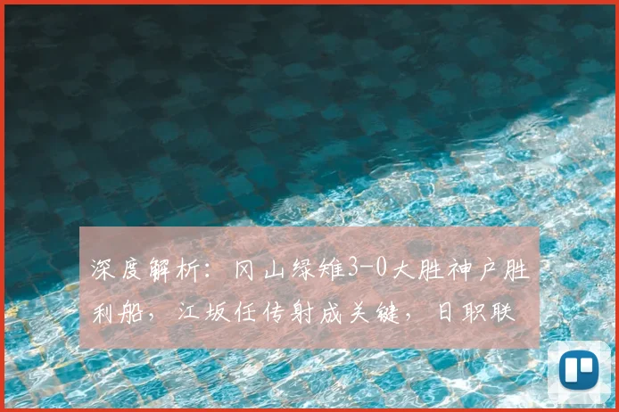 深度解析：冈山绿雉3-0大胜神户胜利船，江坂任传射成关键，日职联爆冷背后原因