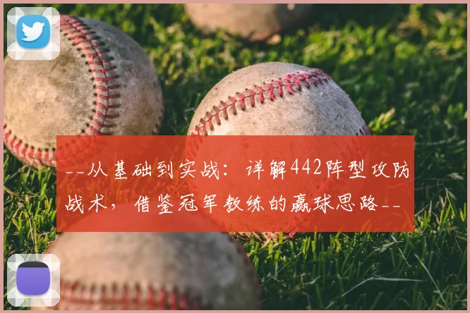 __从基础到实战：详解442阵型攻防战术，借鉴冠军教练的赢球思路__