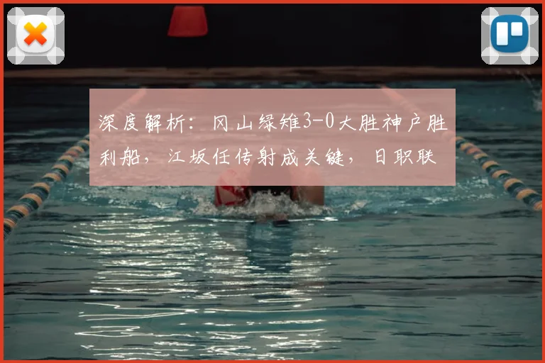 深度解析：冈山绿雉3-0大胜神户胜利船，江坂任传射成关键，日职联爆冷背后原因